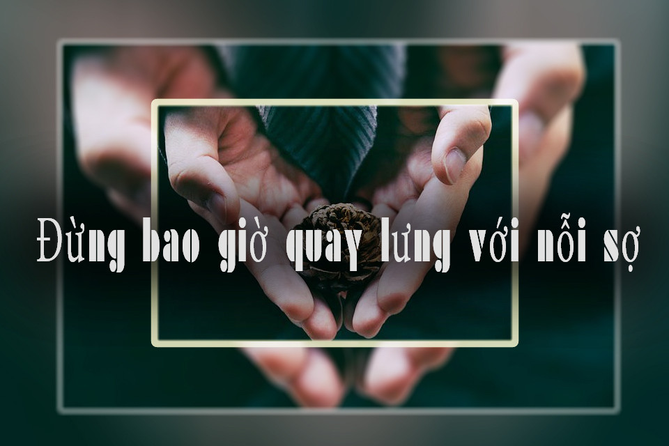 Đừng bao giờ quay lưng với nỗi sợ