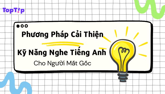 TopTip Top 5 Phương Pháp Tăng Cường Kỹ Năng Nghe Tiếng Anh Cho Người