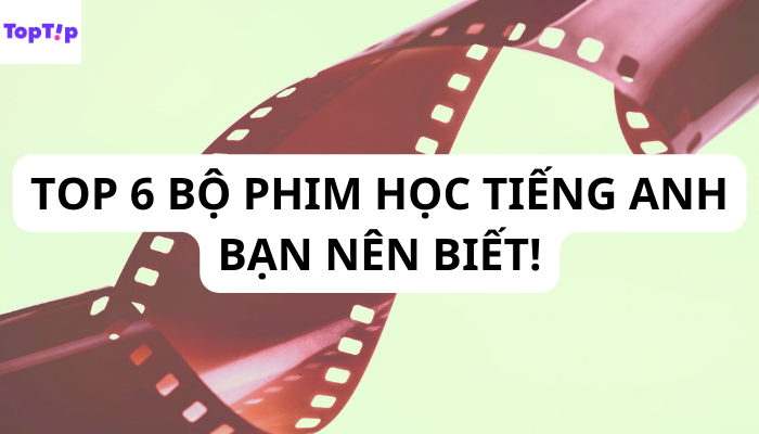 TopTip Top 6 Bộ Phim Giúp Bạn Nâng Cao Kỹ Năng Tiếng Anh Từ Dễ Đến