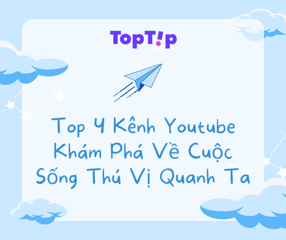 TopTip Top 4 Kênh Youtube Khám Phá Về Cuộc Sống Đầy Màu Sắc Xung