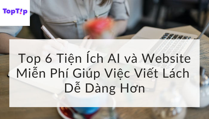 TopTip 6 Công Cụ AI và Trang Web Miễn Phí Đáng Chú Ý Giúp Tăng Cường